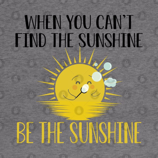 Sunshine - When you can't find the sunshine be the sunshine by KC Happy Shop